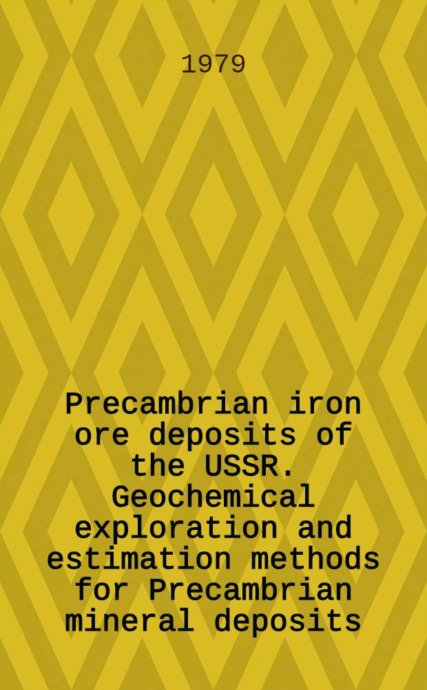 Precambrian iron ore deposits of the USSR. Geochemical exploration and estimation methods for Precambrian mineral deposits