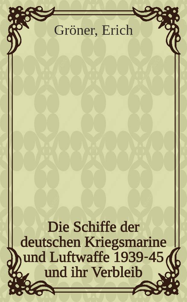 Die Schiffe der deutschen Kriegsmarine und Luftwaffe 1939-45 und ihr Verbleib