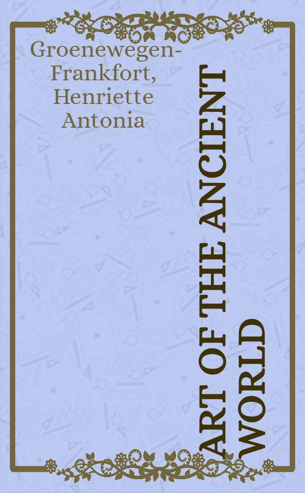 Art of the ancient world : Painting, pottery, sculpture, architecture from Egypt, Mesopotamia, Crete, Greece, and Rome