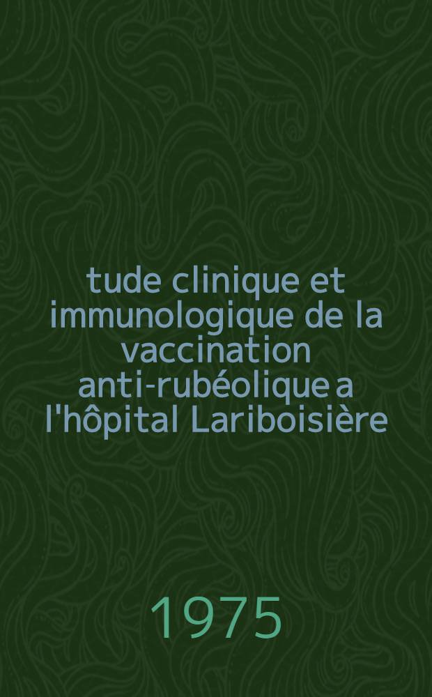 Étude clinique et immunologique de la vaccination anti-rubéolique a l'hôpital Lariboisière (1968-1974) : Thèse ..