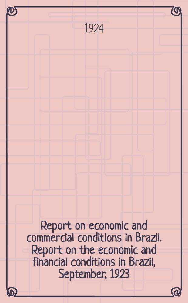 Report on economic and commercial conditions in Brazil. Report on the economic and financial conditions in Brazil, September, 1923