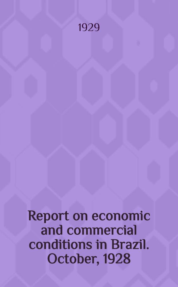 Report on economic and commercial conditions in Brazil. October, 1928 : Financial, commercial and economic conditions in Brazil