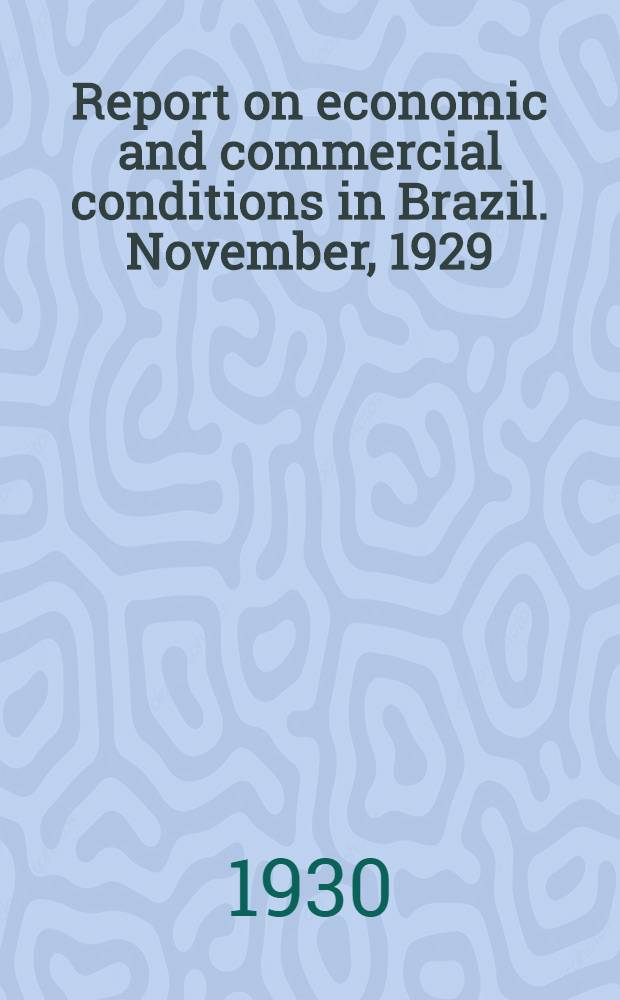 Report on economic and commercial conditions in Brazil. November, 1929 : Economic conditions in Brazil