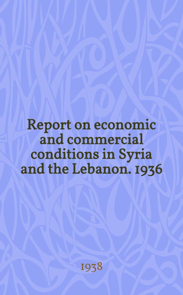 Report on economic and commercial conditions in Syria and the Lebanon. 1936/1938