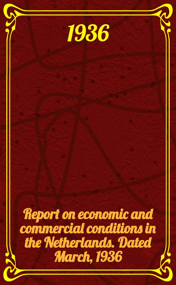 Report on economic and commercial conditions in the Netherlands. Dated March, 1936