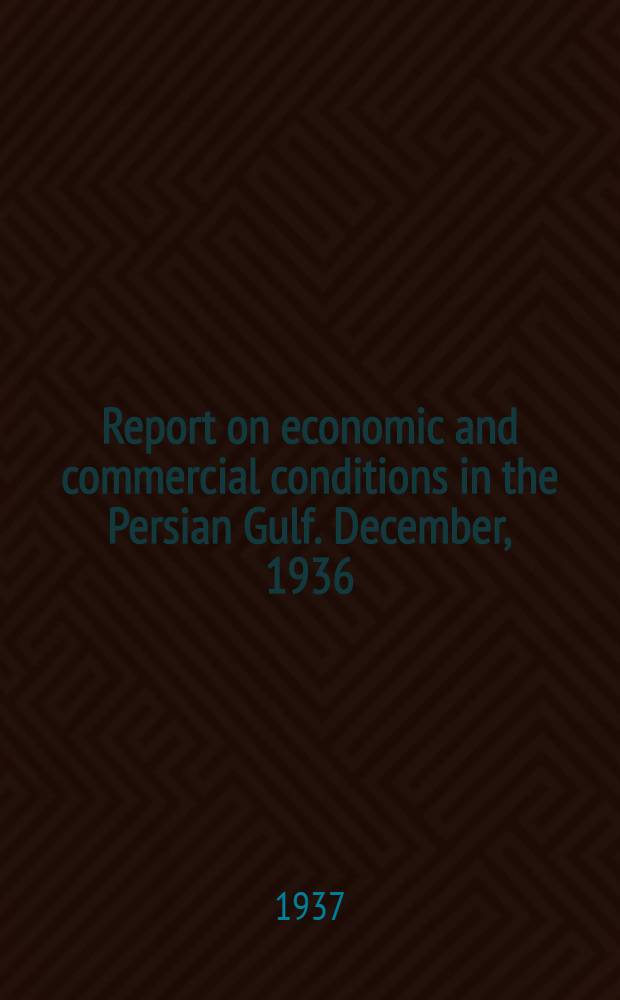 Report on economic and commercial conditions in the Persian Gulf. December, 1936