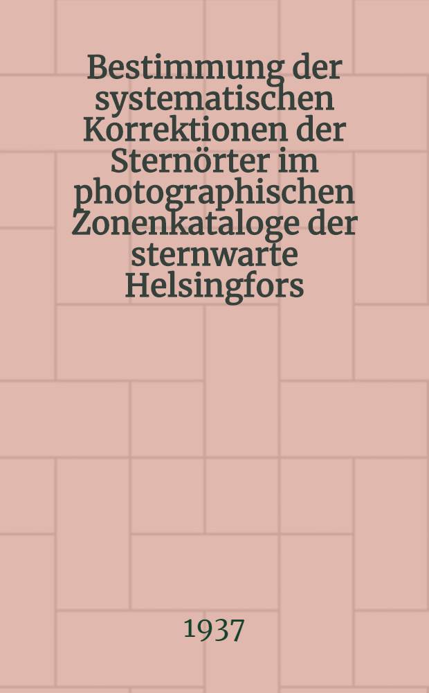 Bestimmung der systematischen Korrektionen der Sternörter im photographischen Zonenkataloge der sternwarte Helsingfors