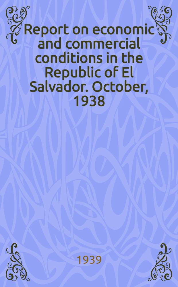 Report on economic and commercial conditions in the Republic of El Salvador. October, 1938