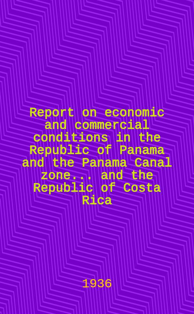 Report on economic and commercial conditions in the Republic of Panama and the Panama Canal zone ... and the Republic of Costa Rica