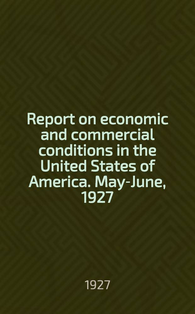 Report on economic and commercial conditions in the United States of America. May-June, 1927 : Report on economic condition in the United States of America
