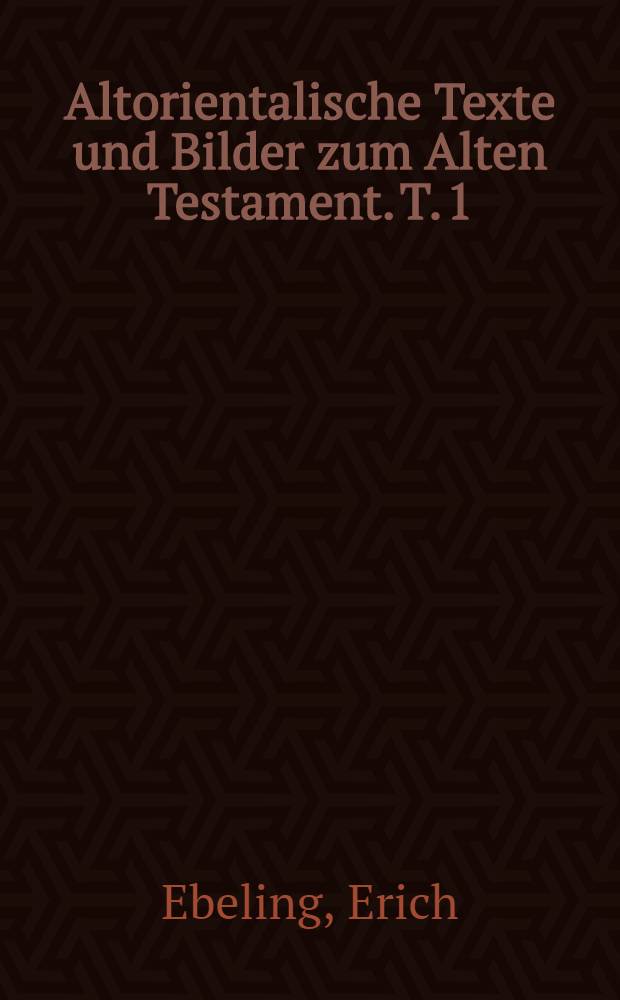 Altorientalische Texte und Bilder zum Alten Testament. [T. 1] : Altorientalische Texte zum Alten Testament