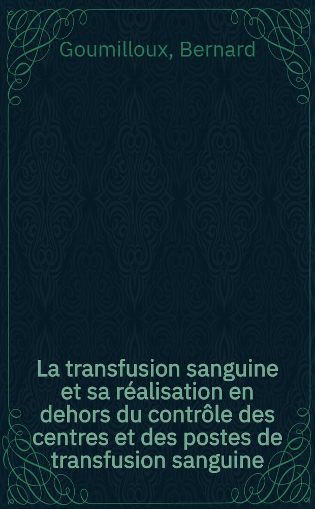 La transfusion sanguine et sa réalisation en dehors du contrôle des centres et des postes de transfusion sanguine : (Contribution à l'étude de ses aspects administratifs, techniques et de ses dangers) : Thèse ..