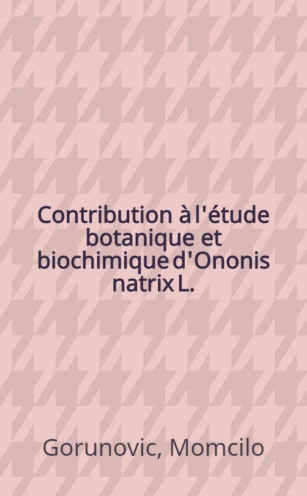 Contribution à l'étude botanique et biochimique d'Ononis natrix L. (papilionacées) : Thèse ..