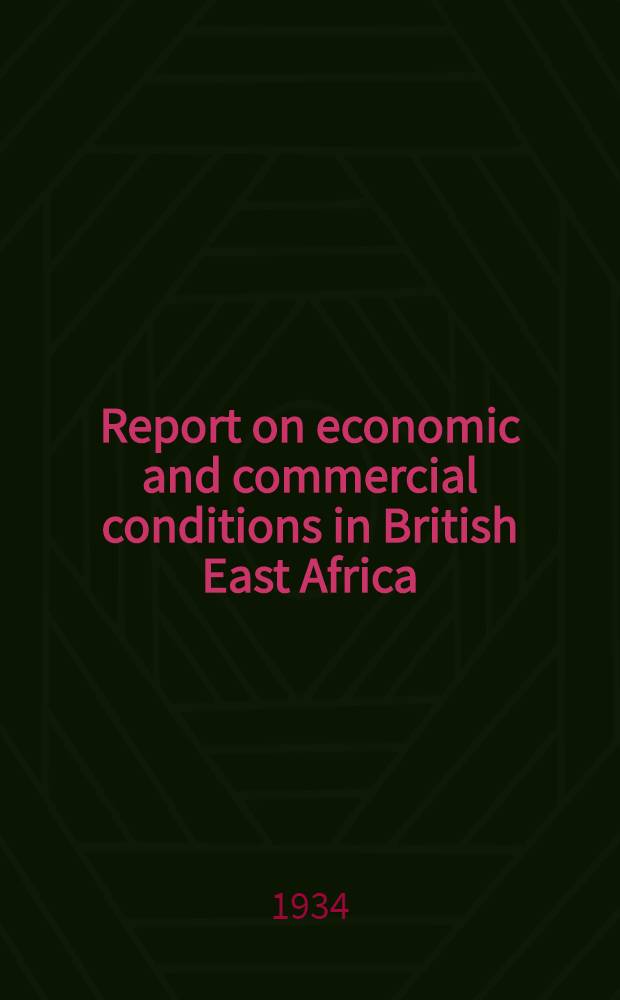 Report on economic and commercial conditions in British East Africa : (Kenya colony and protectorate, Uganda protectorate, Tanganyika territory and Zanzibar)