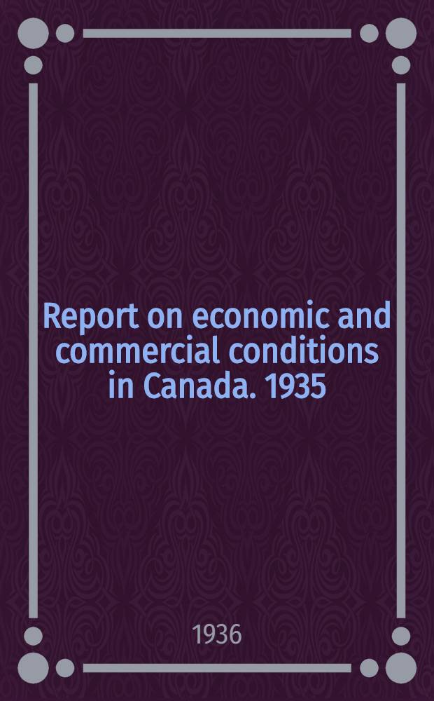 Report on economic and commercial conditions in Canada. 1935/1936