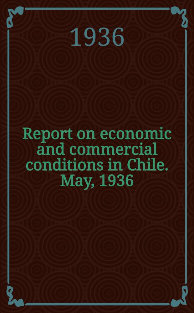 Report on economic and commercial conditions in Chile. May, 1936