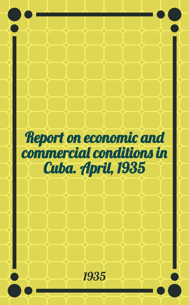 Report on economic and commercial conditions in Cuba. April, 1935 : Economic conditions in Cuba
