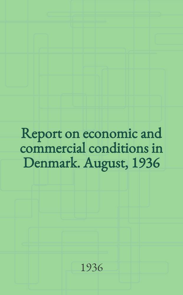 Report on economic and commercial conditions in Denmark. August, 1936