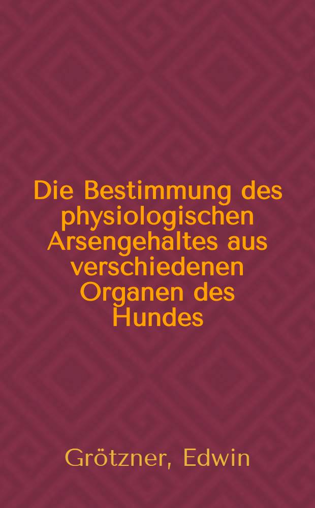 Die Bestimmung des physiologischen Arsengehaltes aus verschiedenen Organen des Hundes : Inaug.-Diss. ... der ... Univ. München
