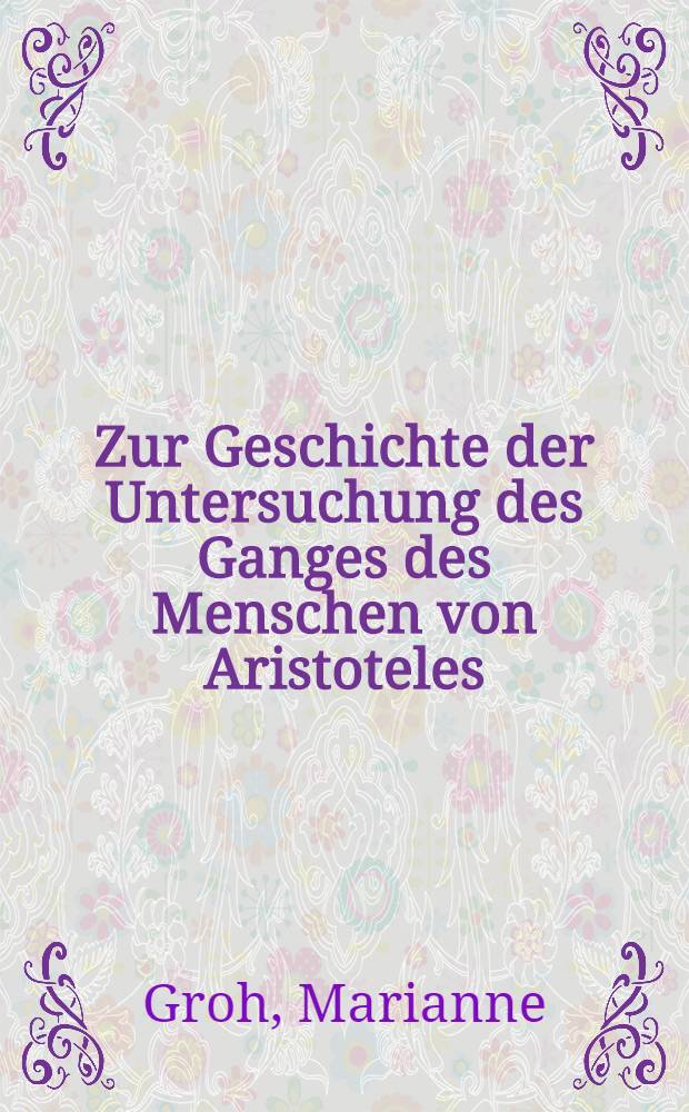 Zur Geschichte der Untersuchung des Ganges des Menschen von Aristoteles (um 300 v. Chr.) bis Basler (1931) : Inaug.-Diss. ... der ... Med. Fakultät der Univ. des Saarlandes