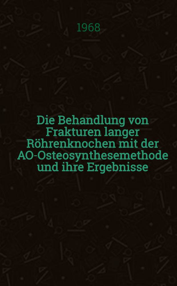 Die Behandlung von Frakturen langer R&ouml;hrenknochen mit der AO-Osteosynthesemethode und ihre Ergebnisse : Inaug.-Diss. ... der ... Med. Fakult&auml;t der Univ. des Saarlandes