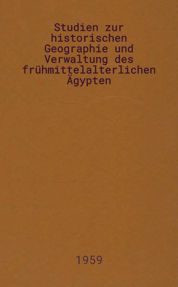 Studien zur historischen Geographie und Verwaltung des frühmittelalterlichen Ägypten