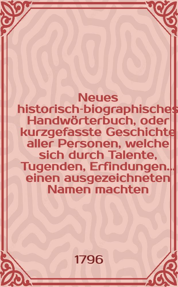 Neues historisch-biographisches Handwörterbuch, oder kurzgefasste Geschichte aller Personen, welche sich durch Talente, Tugenden, Erfindungen ... einen ausgezeichneten Namen machten. 2. Th. : CE - D