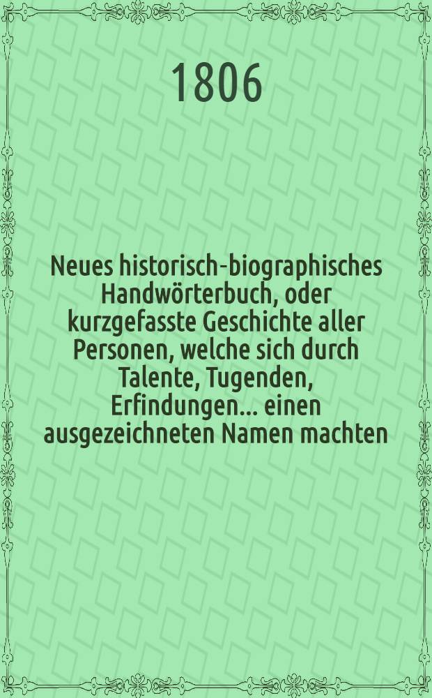 Neues historisch-biographisches Handwörterbuch, oder kurzgefasste Geschichte aller Personen, welche sich durch Talente, Tugenden, Erfindungen ... einen ausgezeichneten Namen machten. 9. Th.