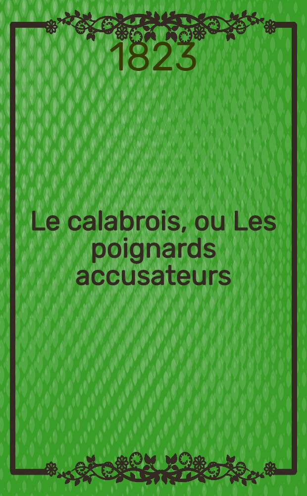 Le calabrois, ou Les poignards accusateurs : [Roman]. T. 1