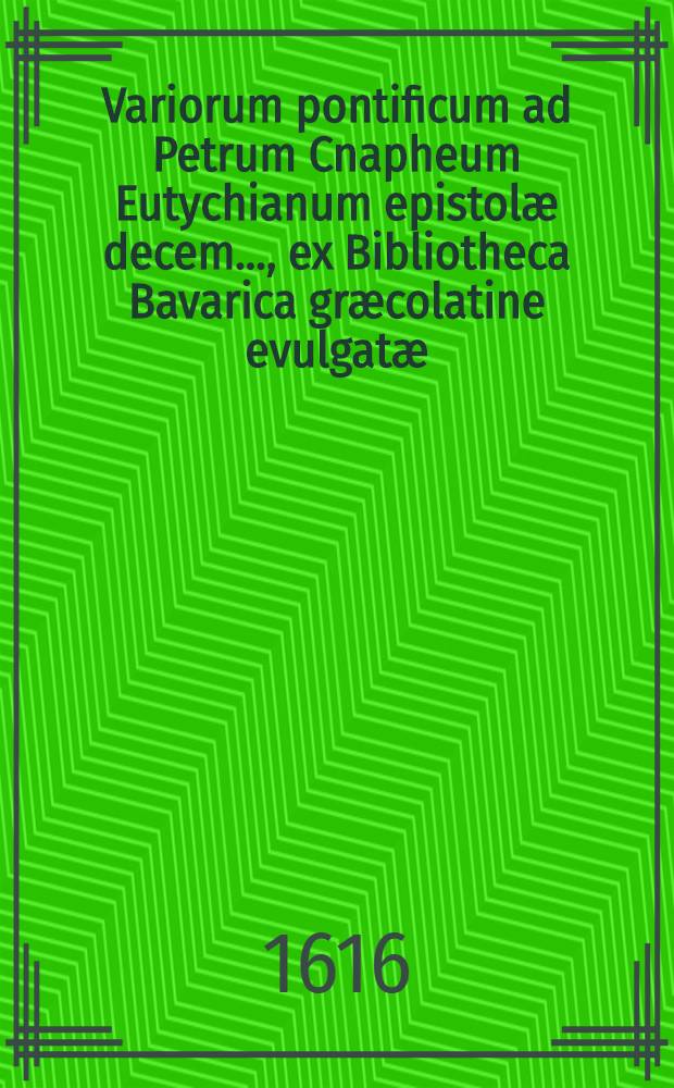 Variorum pontificum ad Petrum Cnapheum Eutychianum epistolæ decem ..., ex Bibliotheca Bavarica græcolatine evulgatæ
