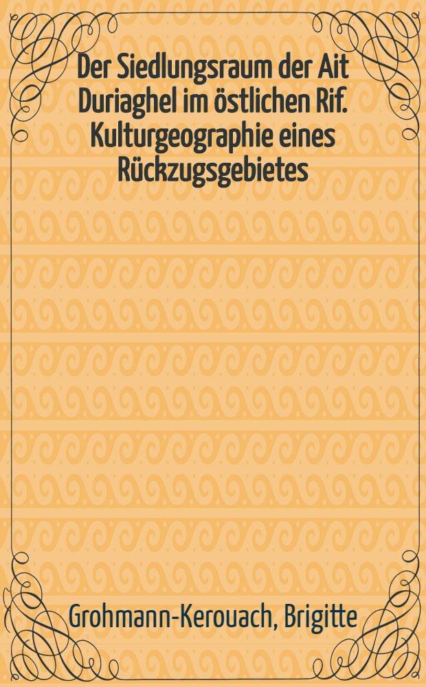 Der Siedlungsraum der Ait Duriaghel im östlichen Rif. Kulturgeographie eines Rückzugsgebietes : Diss.