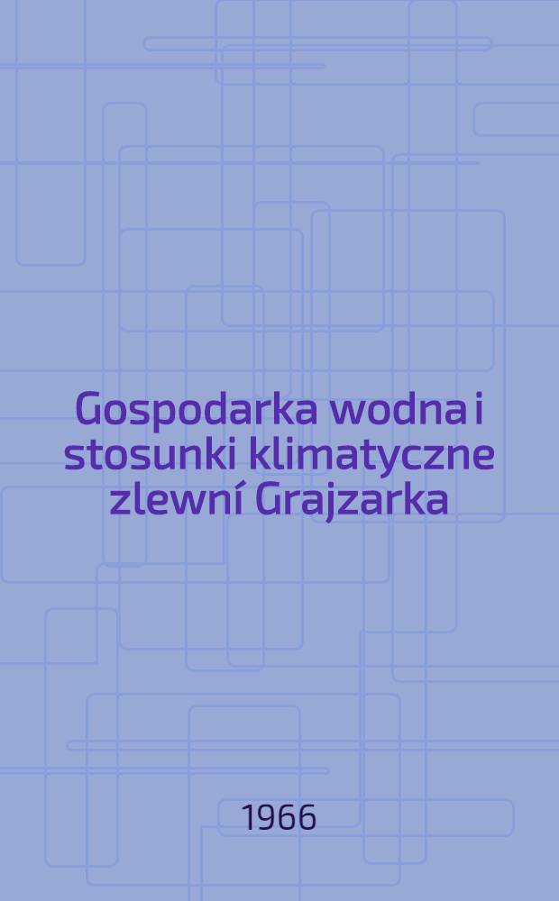 Gospodarka wodna i stosunki klimatyczne zlewní Grajzarka = Water management and climatic conditions on the Grajcarek stream basin = Водный режим и климатические условия в бассейне ручья Грайцарек : Praca zbiorowa