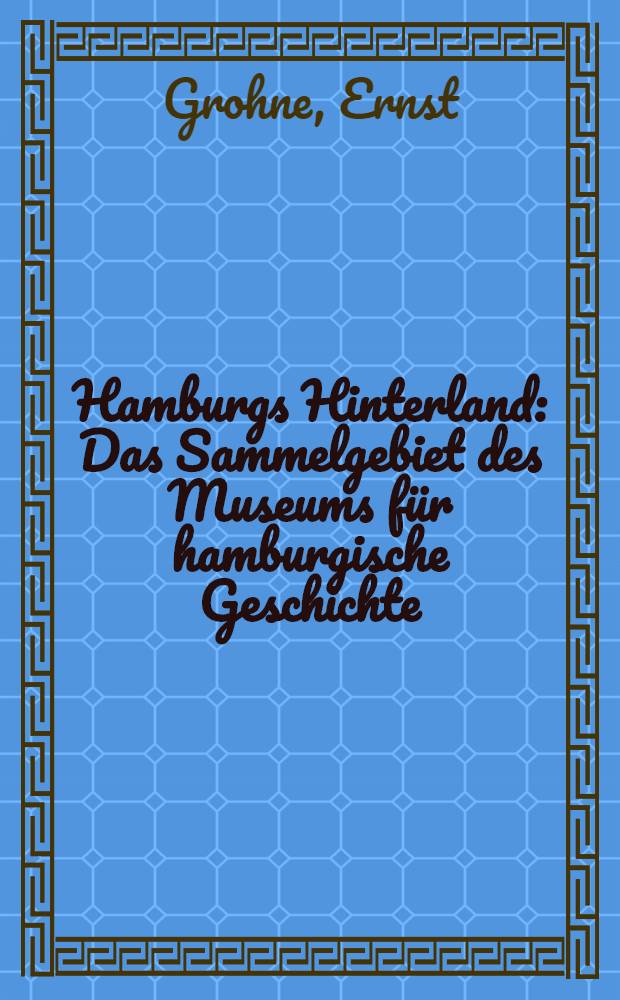 Hamburgs Hinterland : Das Sammelgebiet des Museums für hamburgische Geschichte : Zugleich ein kulturgeschichtlicher Beitrag zur Grosshamburg-Frage