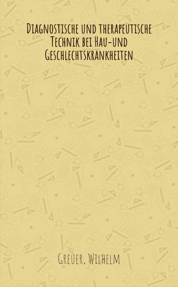 Diagnostische und therapeutische Technik bei Haut- und Geschlechtskrankheiten : Ein Leitfaden für die praktische Arbeit
