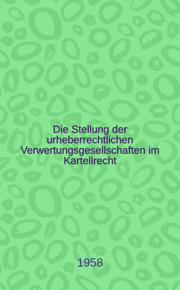 Die Stellung der urheberrechtlichen Verwertungsgesellschaften im Kartellrecht : Inaug.-Diss. zur Erlangung der Doktorwürde einer ... Rechtswissenschaftlichen Fakultät der Univ. Köln