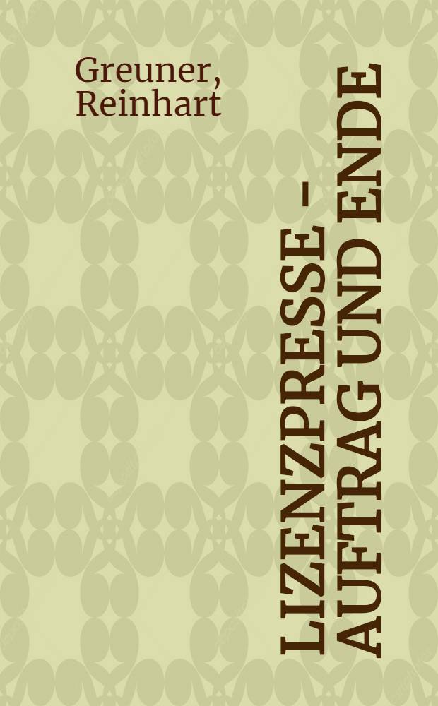 Lizenzpresse - Auftrag und Ende : Der Einflu&szlig; der anglo-amerikanischen Besatzungspolitik auf die Wiedererrichtung eines imperialistischen Pressewesens in Westdeutschland
