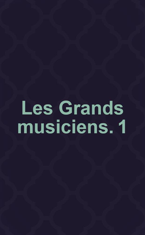 Les Grands musiciens. 1 : [De Palestrina à Chopin]