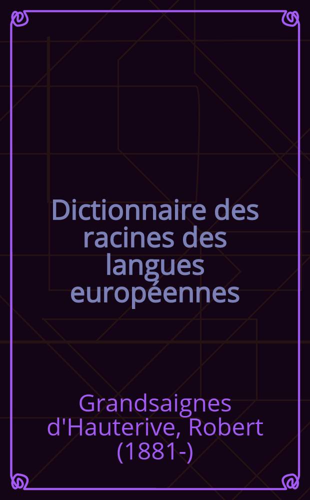 Dictionnaire des racines des langues européennes (grec, latin, ancien français, français, espagnol, italien, anglais, allemand)