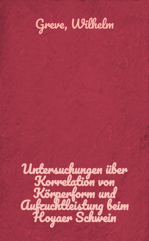 Untersuchungen über Korrelation von Körperform und Aufzuchtleistung beim Hoyaer Schwein : Inaug.-Diss. zur Erlangung des Grades eines Doktors der Veterinärmedizin durch die Tierärztliche Hochschule in Hannover