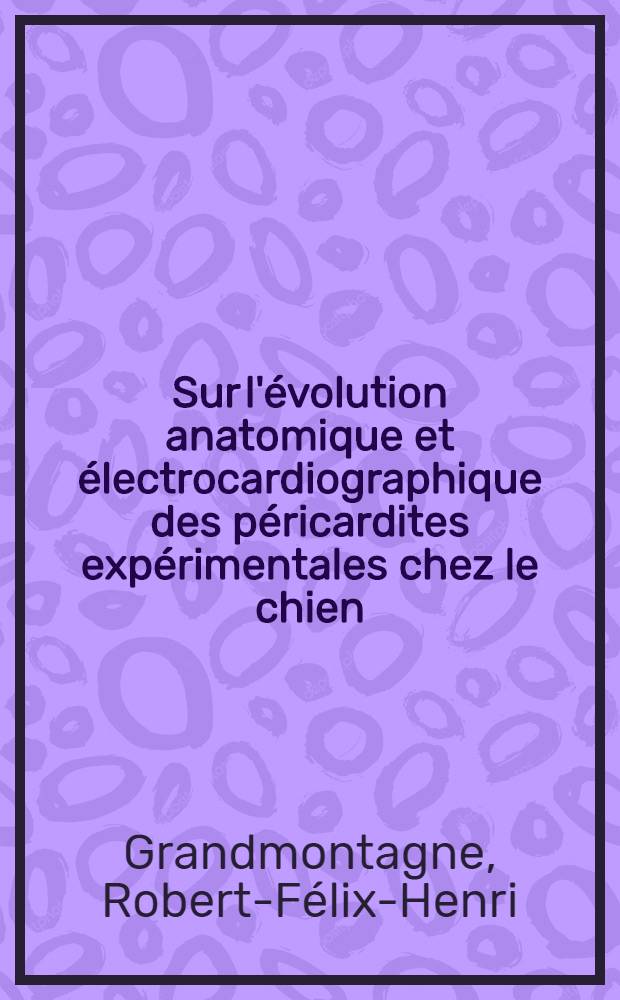 Sur l'évolution anatomique et électrocardiographique des péricardites expérimentales chez le chien : Thèse ..
