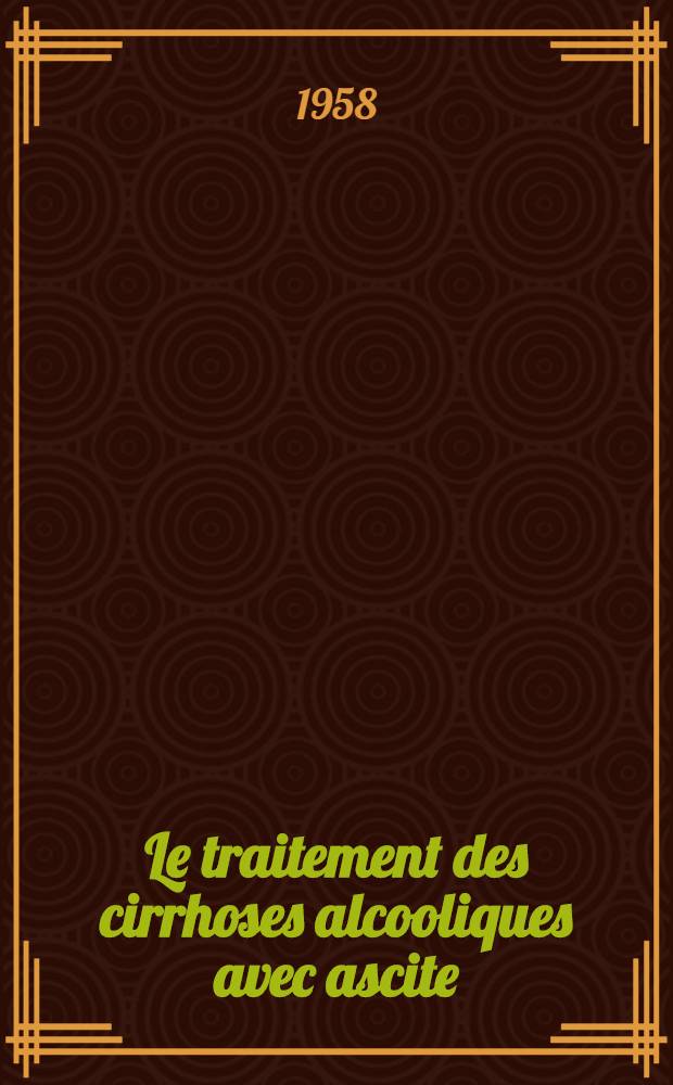 Le traitement des cirrhoses alcooliques avec ascite : Ses résultats éloignés : Travail de la Clinique médicale "A" ... : Thèse présentée ... pour obtenir le grade de docteur en méd