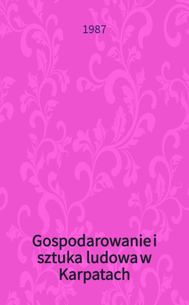 Gospodarowanie i sztuka ludowa w Karpatach : Z badań terenowych 1976-1980