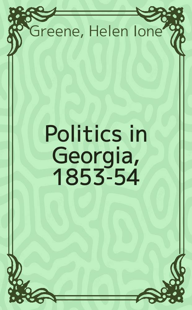 Politics in Georgia, 1853-54 : The ordeal of Howell Cobb : A part of a diss. submitted to the Faculty of the Division of the social sciences ..