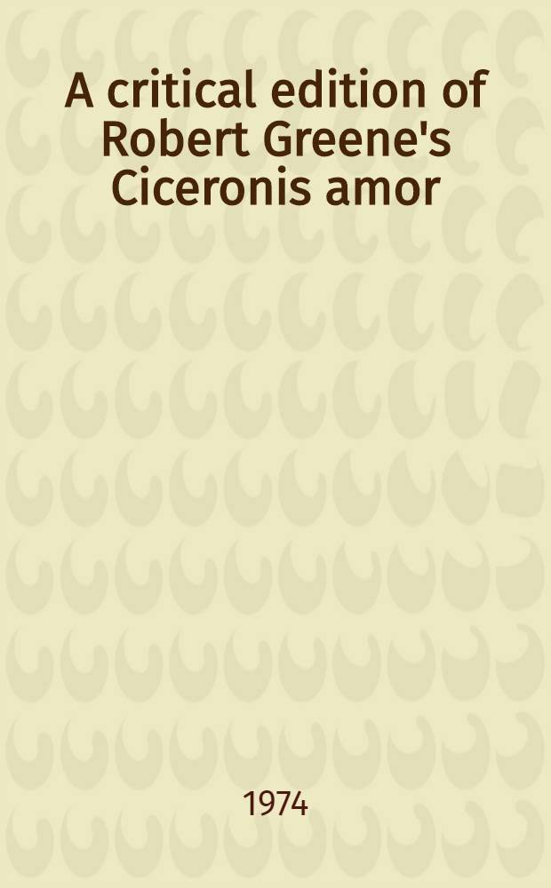 A critical edition of Robert Greene's Ciceronis amor : Tullies love by Charles Howard Larson