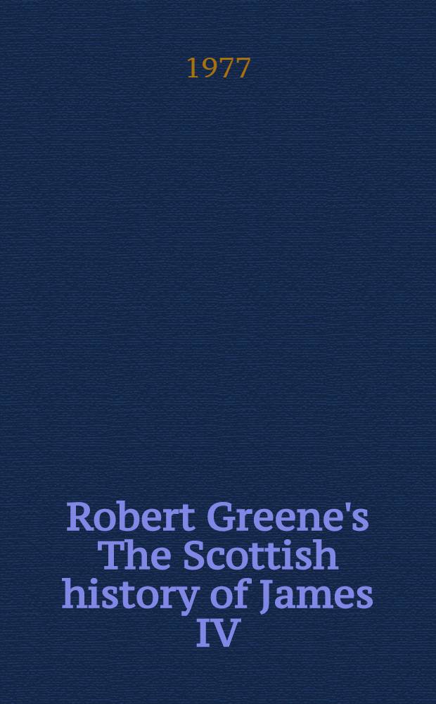 Robert Greene's The Scottish history of James IV : A critical, old spelling ed