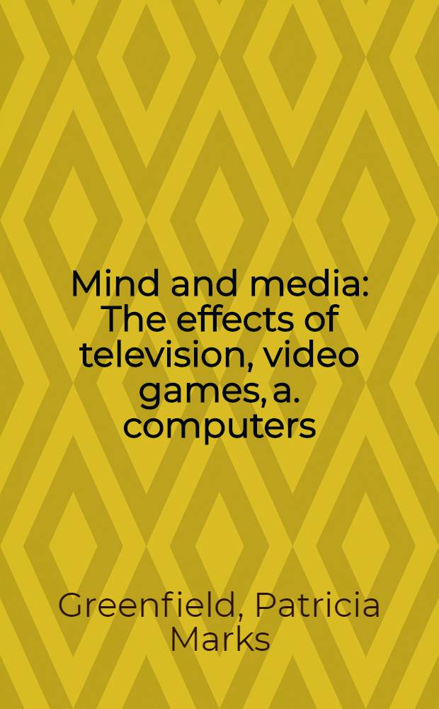 Mind and media : The effects of television, video games, a. computers