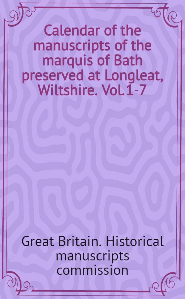 Calendar of the manuscripts of the marquis of Bath preserved at Longleat, Wiltshire. Vol. 1-7