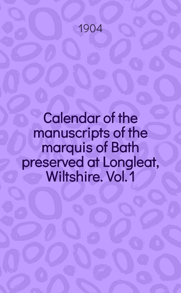 Calendar of the manuscripts of the marquis of Bath preserved at Longleat, Wiltshire. Vol. 1