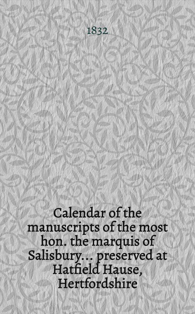 Calendar of the manuscripts of the most hon. the marquis of Salisbury ... preserved at Hatfield Hause, Hertfordshire : P. 4-13