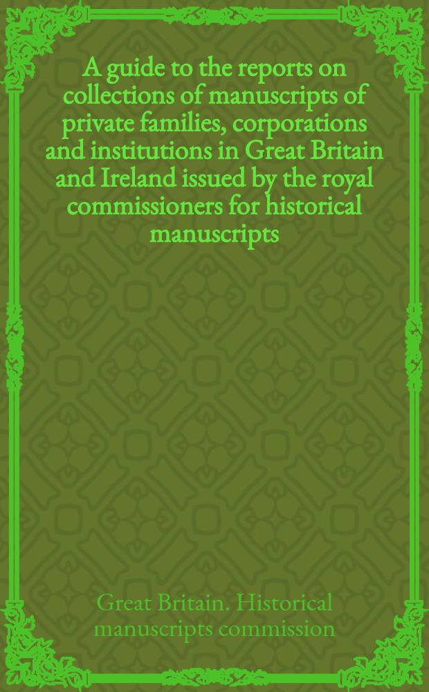 A guide to the reports on collections of manuscripts of private families, corporations and institutions in Great Britain and Ireland issued by the royal commissioners for historical manuscripts